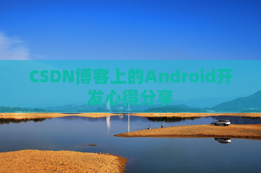 CSDN博客上的Android开发心得分享